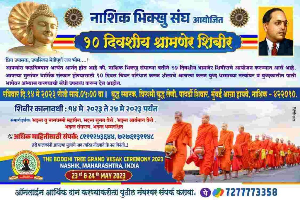 Namo Buddhaya, Jai Bhima A 10-day Shramner camp has been organized on behalf of the Nashik Bhikshu Sangha. Register your children today for Dhamma initiation. Necessary items for participants in the camp. 1. Age limit should be 10 to 60 2. Must come clean shaven. 3. Daily necessities Towel, oil bottle, soap, water bottle, glass, Colgate brush, notebook pen, own bag, umbrella, bath clothes, body cover. etc. materials Those who want to come forward as donors in this camp should also contact the Bhikshu Sangha. Through the charity that you are doing, all the expenses incurred in the camp will be covered. Devotees who wish to serve in the camp by donating food, fruit, monetary donation, snacks are requested to contact the Bhikshu Sangha as soon as possible. 7277773358 for online financial donation for the camp For more information please contact Pujya Bhante Dhammarkshit at 8999253644. Note:- Please forward this message as much as possible, through you children will receive the rites of Dhamma. Good luck to all...